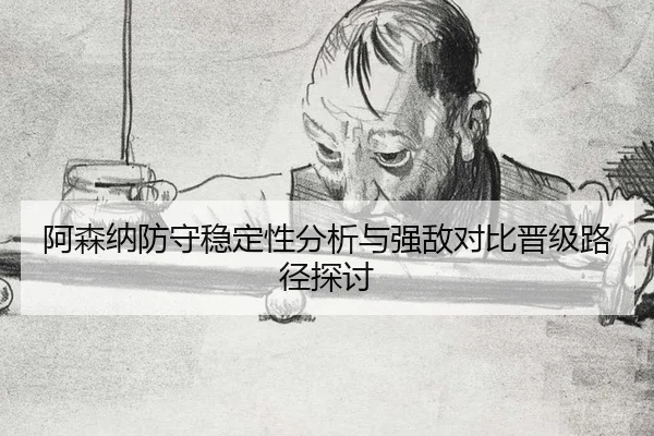 阿森纳防守稳定性分析与强敌对比晋级路径探讨